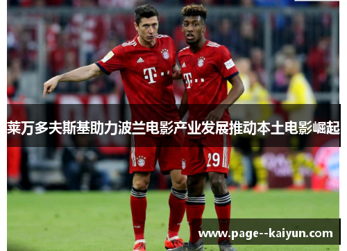 莱万多夫斯基助力波兰电影产业发展推动本土电影崛起