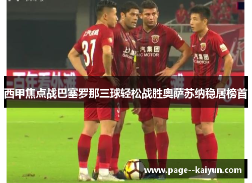 西甲焦点战巴塞罗那三球轻松战胜奥萨苏纳稳居榜首 西甲焦点战巴塞罗那三球轻松战胜奥萨苏纳稳居榜首