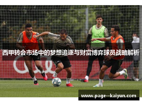 西甲转会市场中的梦想追逐与财富博弈球员战略解析 西甲转会市场中的梦想追逐与财富博弈球员战略解析