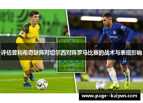 评估普利希奇缺阵对切尔西对阵罗马比赛的战术与表现影响 评估普利希奇缺阵对切尔西对阵罗马比赛的战术与表现影响