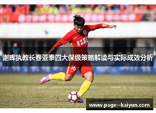 谢晖执教长春亚泰四大保级策略解读与实际成效分析 谢晖执教长春亚泰四大保级策略解读与实际成效分析