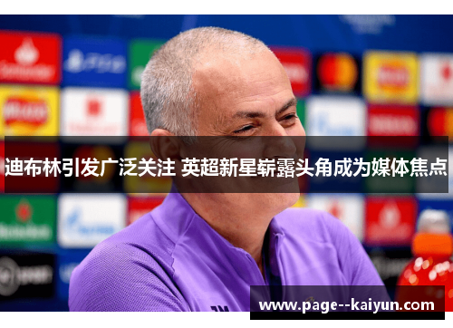 迪布林引发广泛关注 英超新星崭露头角成为媒体焦点