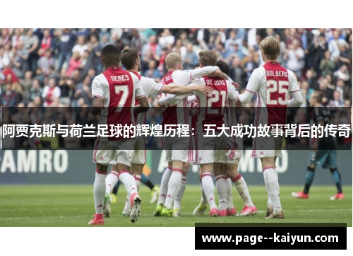 阿贾克斯与荷兰足球的辉煌历程:五大成功故事背后的传奇 阿贾克斯与荷兰足球的辉煌历程:五大成功故事背后的传奇