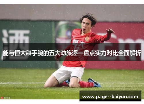 能与恒大掰手腕的五大劲旅逐一盘点实力对比全面解析 能与恒大掰手腕的五大劲旅逐一盘点实力对比全面解析