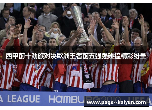 西甲前十劲旅对决欧洲王者前五强强碰撞精彩纷呈 西甲前十劲旅对决欧洲王者前五强强碰撞精彩纷呈