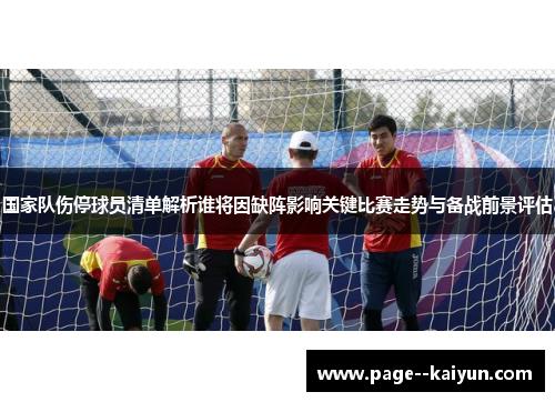 国家队伤停球员清单解析谁将因缺阵影响关键比赛走势与备战前景评估