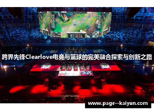 跨界先锋Clearlove电竞与篮球的完美融合探索与创新之路