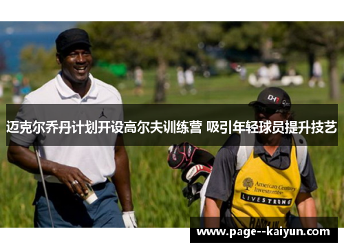 迈克尔乔丹计划开设高尔夫训练营 吸引年轻球员提升技艺