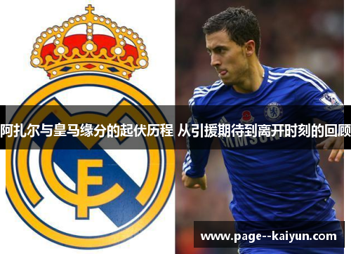 阿扎尔与皇马缘分的起伏历程 从引援期待到离开时刻的回顾