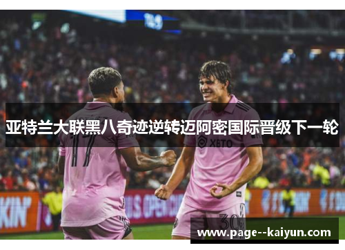 亚特兰大联黑八奇迹逆转迈阿密国际晋级下一轮