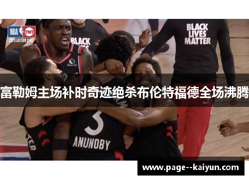 富勒姆主场补时奇迹绝杀布伦特福德全场沸腾