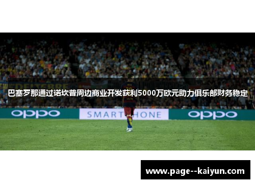 巴塞罗那通过诺坎普周边商业开发获利5000万欧元助力俱乐部财务稳定