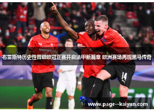布雷斯特历史性晋级欧冠正赛开启法甲新篇章 欧洲赛场再现黑马传奇