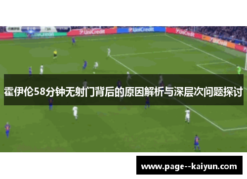 霍伊伦58分钟无射门背后的原因解析与深层次问题探讨 霍伊伦58分钟无射门背后的原因解析与深层次问题探讨
