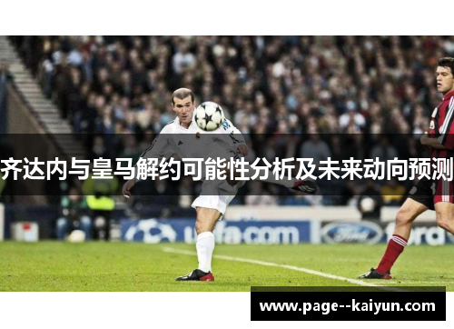 齐达内与皇马解约可能性分析及未来动向预测