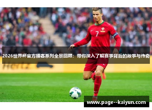 2026世界杯官方播客系列全景回顾:带你深入了解赛事背后的故事与传奇 2026世界杯官方播客系列全景回顾:带你深入了解赛事背后的故事与传奇